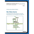 My Video Game: Konstruktionistisches Erfahrungslernen in der Schule. Die Entwicklung von Computerspielen als Projektpraxis.