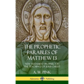 The Prophetic Parables of Matthew 13: New Testament Prophecy in the Teachings of Jesus Christ (Hardcover)