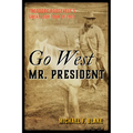 Go West Mr. President: Theodore Roosevelt's Great Loop Tour of 1903
