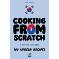 Cooking From Scratch - A Korean Cookbook: 100 Korean Recipes, From The Street Food To The Korean Home Cooking.