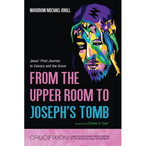 From the Upper Room to Joseph's Tomb: Jesus' Final Journey to Calvary and the Grave