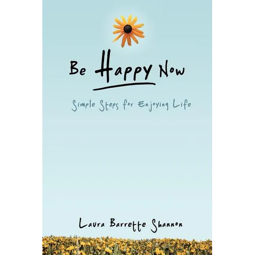 Be Happy Now: Simple Steps for Enjoying Life