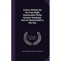 Letters Written by the Late Right Honourable Philip Dormer Stanhope, Earl of Chesterfield to His Son