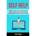 Self Help: Productivity Hacks To Achieve Goals With Positive Attitude, Delegation And Daily Atomic Routines And Stop Procrastination Habits For Relent