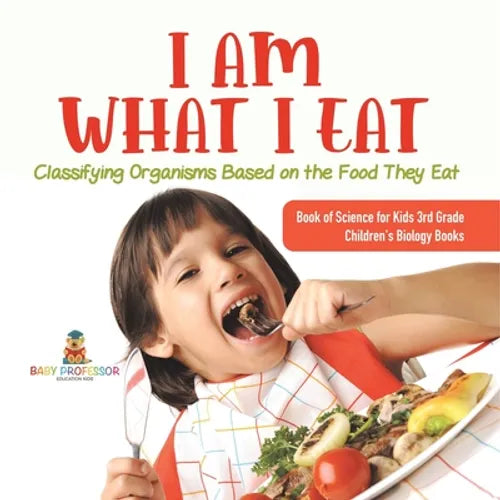 I Am What I Eat: Classifying Organisms Based on the Food They Eat Book of Science for Kids 3rd Grade Children's Biology Books