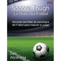 Soccer Tough - Lo Duro del Futbol: Tecnicas Sencillas de Psicologia del Futbol Para Mejorar Tu Juego