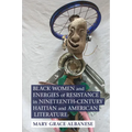Black Women and Energies of Resistance in Nineteenth-Century Haitian and American Literature
