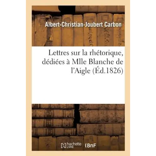 Lettres Sur La Rhétorique, Dédiées À Mlle Blanche de l'Aigle