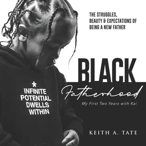 Black Fatherhood: The Struggles, Beauty & Expectations of Being a New Father: My First Two Years with Kai