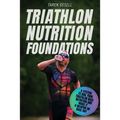 Triathlon Nutrition Foundations: A System to Nail your Triathlon Race Nutrition and Make It a Weapon on Race Day