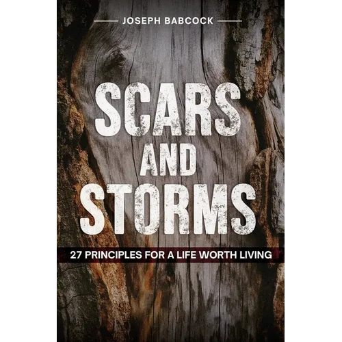 Scars and Storms: 21: 27 Principles for a Life Worth Living: 27 Principles for a Life Worth Living