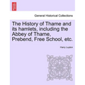 The History of Thame and Its Hamlets, Including the Abbey of Thame, Prebend, Free School, Etc.