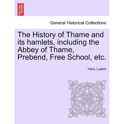 The History of Thame and Its Hamlets, Including the Abbey of Thame, Prebend, Free School, Etc.