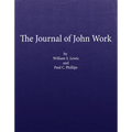 The Journal of John Work: A Chief-Trader of the Hudson's Bay Co. During His Expedition from Vancouver to the Flatheads and Blackfeet of the Pacific No