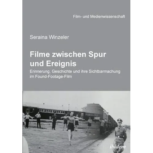 Filme zwischen Spur und Ereignis. Erinnerung, Geschichte und ihre Sichtbarmachung im Found-Footage-Film