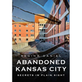 Abandoned Kansas City: Secrets in Plain Sight