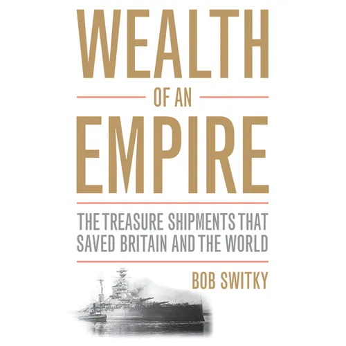 Wealth of an Empire: The Treasure Shipments That Saved Britain and the World