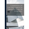 Compendio De Los Diez Libros De Arquitectura De Vitruvio...