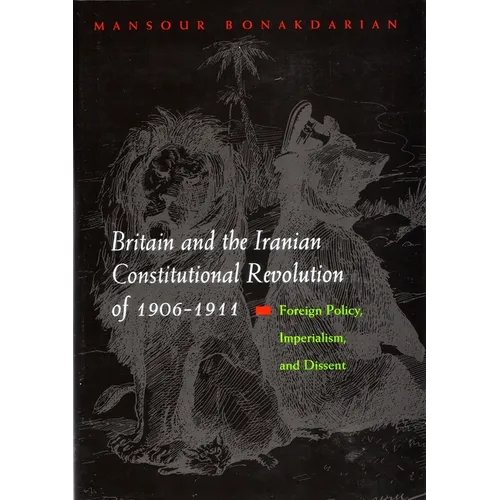 Britain and the Iranian Constitutional Revolution of 1906-1911: Foreign Policy, Imperialism, and Dissent