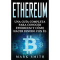 Ethereum: Una Guía Completa para Conocer Ethereum y Cómo Hacer Dinero Con Él (Libro en Español/Ethereum Book Spanish Version)