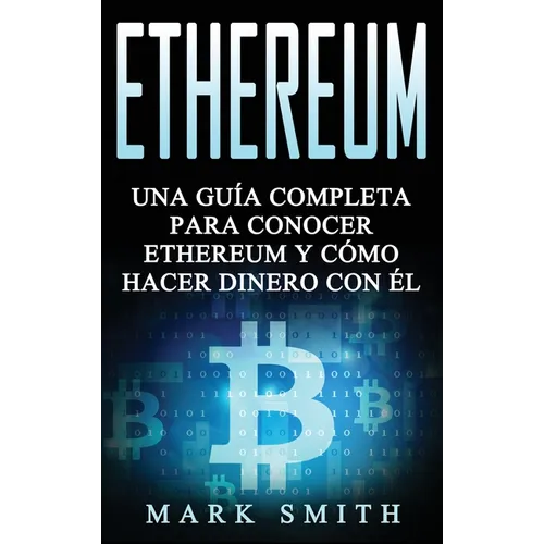 Ethereum: Una Guía Completa para Conocer Ethereum y Cómo Hacer Dinero Con Él (Libro en Español/Ethereum Book Spanish Version)