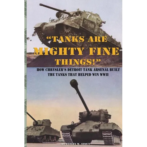 "Tanks are Mighty Fine Things!": How Chrysler's Detroit Tank Arsenal Built the Tanks That Helped Win WWII