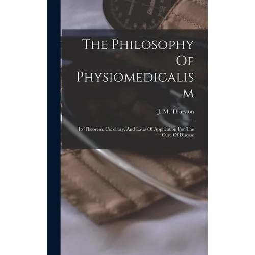 The Philosophy Of Physiomedicalism: Its Theorem, Corollary, And Laws Of Application For The Cure Of Disease