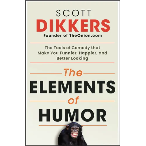 The Elements of Humor: The Tools of Comedy That Make You Funnier, Happier, and Better Looking