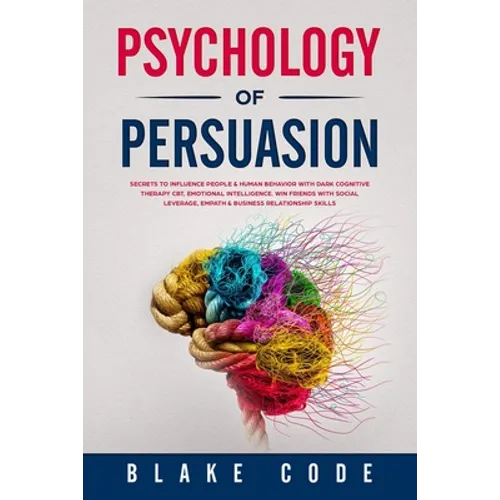 Psychology of Persuasion: Secrets to Influence People & Human Behavior with Dark Cognitive Therapy CBT, Emotional Intelligence. Win Friends with