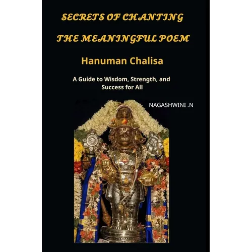 Secrets of chanting the meaningful poem hanuman chalisa: A Guide to Wisdom, Strength, and Success for All