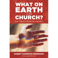 What on Earth Is the Church?: An Inquirer's Guide