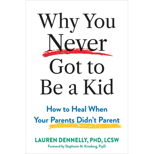 Why You Never Got to Be a Kid: How to Heal When Your Parents Didn't Parent