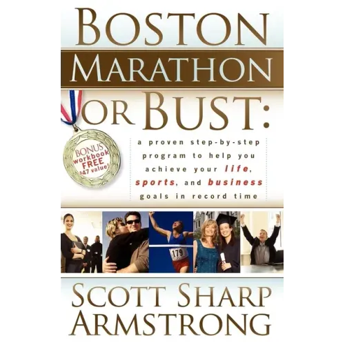 Boston Marathon or Bust: A Proven Step-By-Step Program That Helps You Achieve Your Life, Sports, and Business Goals in Record Time.