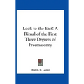 Look to the East! A Ritual of the First Three Degrees of Freemasonry