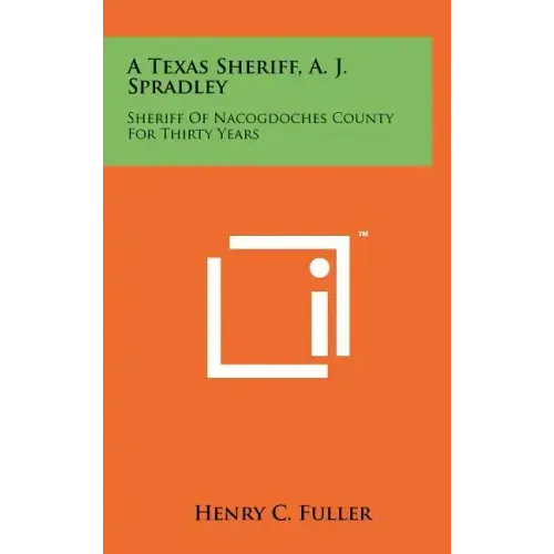 A Texas Sheriff, A. J. Spradley: Sheriff Of Nacogdoches County For Thirty Years