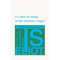 T. S. Eliot: An Essay on the American Magus