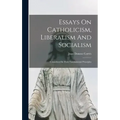 Essays On Catholicism, Liberalism And Socialism: Considered In Their Fundamental Principles