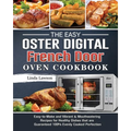 The Easy Oster Digital French Door Oven Cookbook: Easy-to-Make and Vibrant & Mouthwatering Recipes for Healthy Dishes that are Guaranteed 100% Evenly