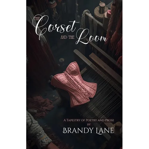The Corset and The Loom: A Tapestry of Poetry and Prose