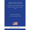 Partner Vetting in Usaid Acquisitions (Us Agency for International Development Regulation) (Aid) (2018 Edition)