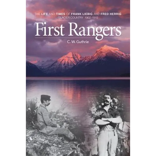 First Rangers: The Life and Times of Frank Liebig and Fred Herrig, Glacier Country 1902-1910