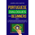 Portuguese Dialogues for Beginners Book 2: Over 100 Daily Used Phrases & Short Stories to Learn Portuguese in Your Car. Have Fun and Grow Your Vocabul