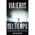 Viajeros del Tiempo: Increíbles Historias Paranormales Basadas en Hechos Verídicos sobre Visitantes y Viajeros a Través del Tiempo