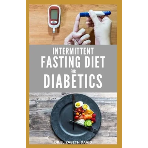 Intermittent Fasting Diet for Diabetics: Preventing and Reversing Diabetes With Intermittent Fasting 16/8: Includes Delicious Recipes, Meal Plan and C