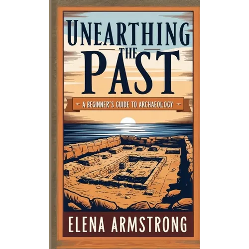 Unearthing the Past: A Beginner's Guide to Archaeology