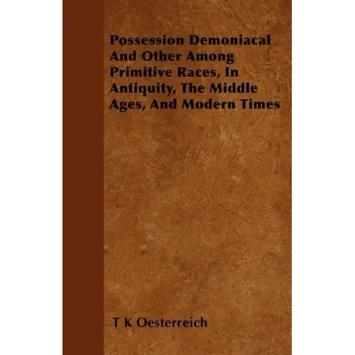 Possession Demoniacal And Other Among Primitive Races, In Antiquity, The Middle Ages, And Modern Times