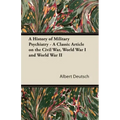 A History of Military Psychiatry - A Classic Article on the Civil War, World War I and World War II