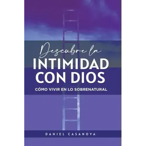 Descubre La Intimidad Con Dios: Cómo Vivir En Lo Sobrenatural