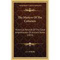 The Martyrs Of The Coliseum: Historical Records Of The Great Amphitheater Of Ancient Rome (1874)