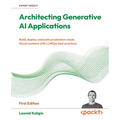 Architecting Generative AI Applications: Build, deploy, and scale production-ready GenAI systems with LLMOps best practices